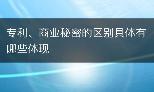 专利、商业秘密的区别具体有哪些体现