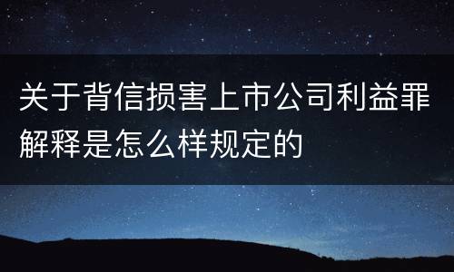 关于背信损害上市公司利益罪解释是怎么样规定的