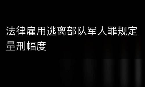 法律雇用逃离部队军人罪规定量刑幅度
