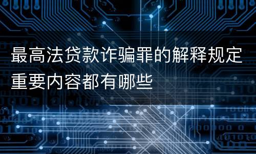 最高法贷款诈骗罪的解释规定重要内容都有哪些