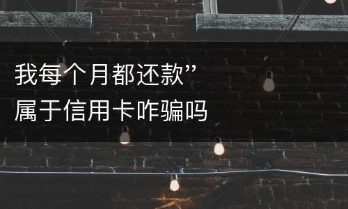 我每个月都还款''属于信用卡咋骗吗
