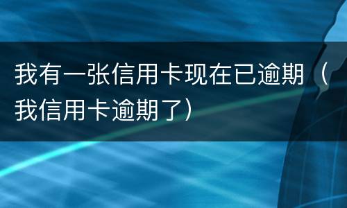 我有一张信用卡现在已逾期（我信用卡逾期了）