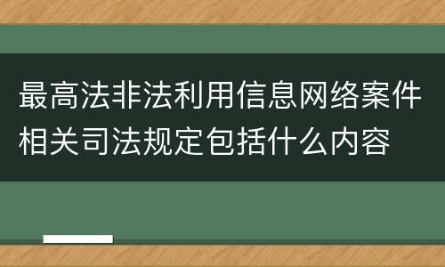 最高法非法利用信息网络案件相关司法规定包括什么内容