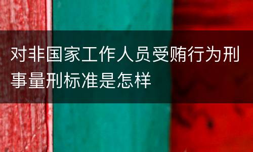 对非国家工作人员受贿行为刑事量刑标准是怎样
