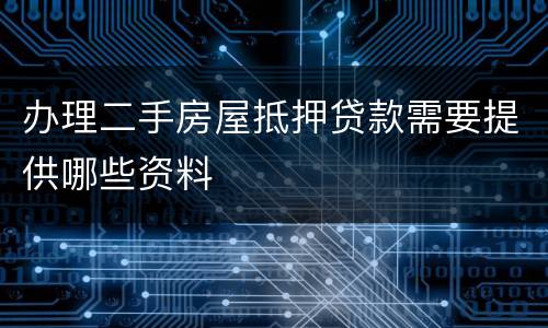 办理二手房屋抵押贷款需要提供哪些资料