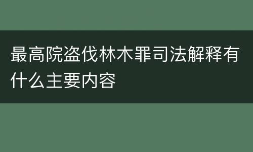 最高院盗伐林木罪司法解释有什么主要内容