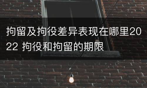 拘留及拘役差异表现在哪里2022 拘役和拘留的期限
