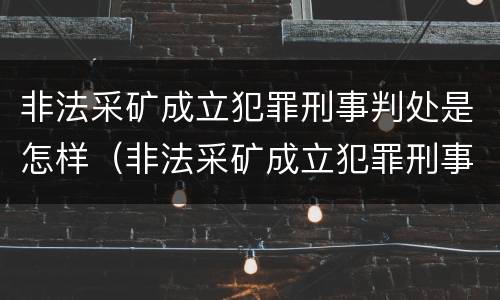 非法采矿成立犯罪刑事判处是怎样（非法采矿成立犯罪刑事判处是怎样判刑的）