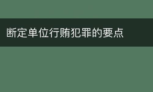 断定单位行贿犯罪的要点