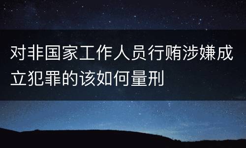 对非国家工作人员行贿涉嫌成立犯罪的该如何量刑