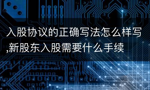 入股协议的正确写法怎么样写,新股东入股需要什么手续