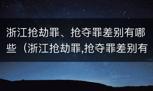 浙江抢劫罪、抢夺罪差别有哪些（浙江抢劫罪,抢夺罪差别有哪些呢）