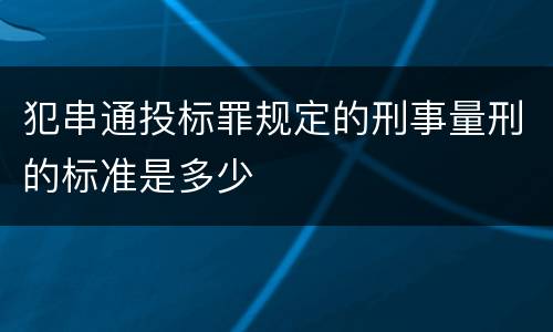 犯串通投标罪规定的刑事量刑的标准是多少