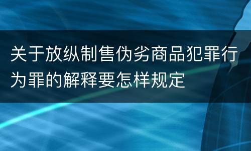 关于放纵制售伪劣商品犯罪行为罪的解释要怎样规定