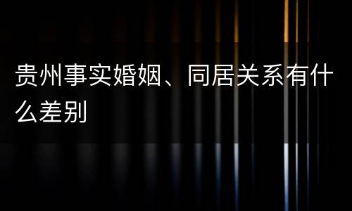 贵州事实婚姻、同居关系有什么差别