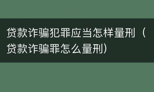 贷款诈骗犯罪应当怎样量刑（贷款诈骗罪怎么量刑）