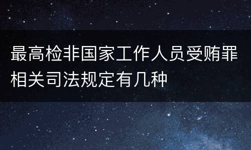 最高检非国家工作人员受贿罪相关司法规定有几种
