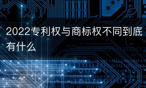 2022专利权与商标权不同到底有什么
