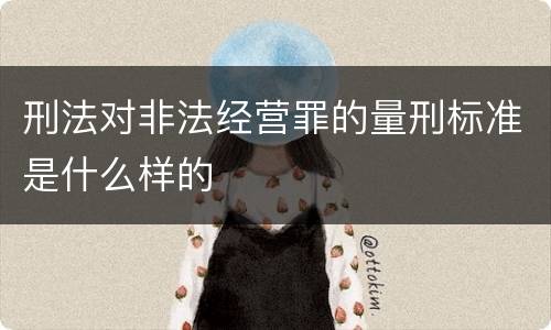 刑法对非法经营罪的量刑标准是什么样的