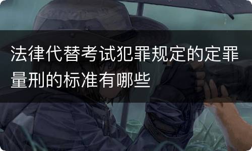 法律代替考试犯罪规定的定罪量刑的标准有哪些