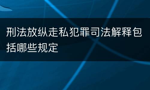 刑法放纵走私犯罪司法解释包括哪些规定