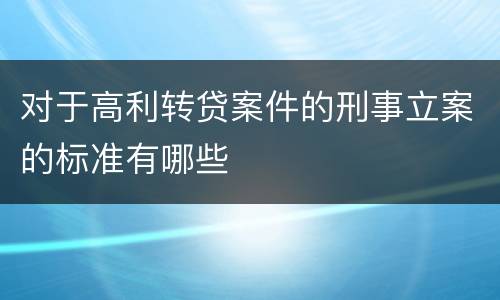 对于高利转贷案件的刑事立案的标准有哪些