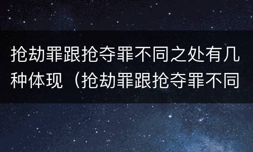 抢劫罪跟抢夺罪不同之处有几种体现（抢劫罪跟抢夺罪不同之处有几种体现）