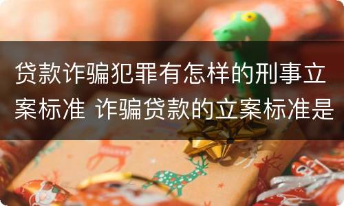 贷款诈骗犯罪有怎样的刑事立案标准 诈骗贷款的立案标准是多少