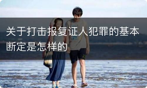 关于打击报复证人犯罪的基本断定是怎样的