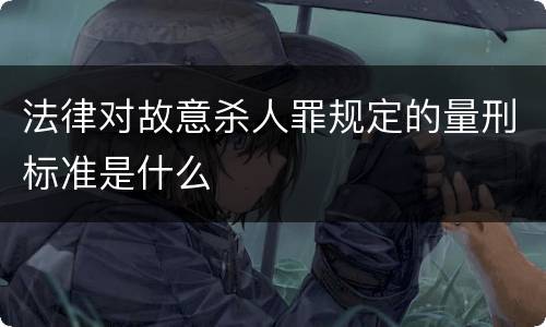 法律对故意杀人罪规定的量刑标准是什么