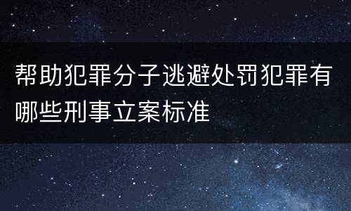 帮助犯罪分子逃避处罚犯罪有哪些刑事立案标准