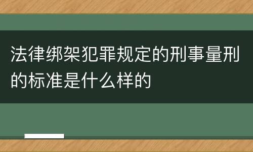 法律绑架犯罪规定的刑事量刑的标准是什么样的