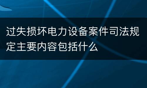 过失损坏电力设备案件司法规定主要内容包括什么