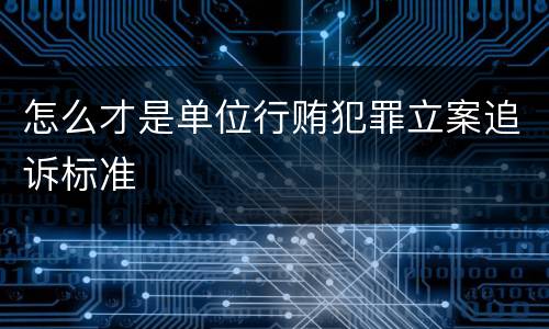 怎么才是单位行贿犯罪立案追诉标准