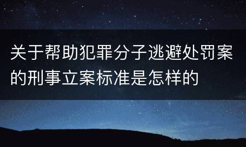关于帮助犯罪分子逃避处罚案的刑事立案标准是怎样的