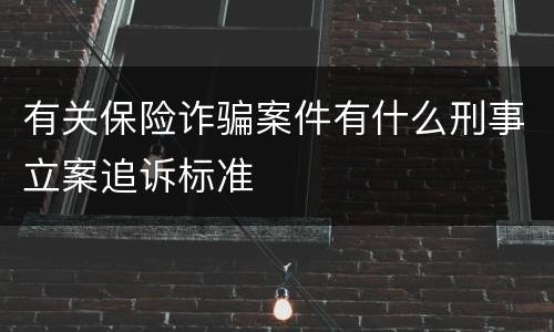 有关保险诈骗案件有什么刑事立案追诉标准