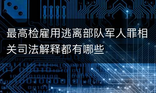 最高检雇用逃离部队军人罪相关司法解释都有哪些