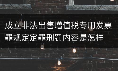 成立非法出售增值税专用发票罪规定定罪刑罚内容是怎样