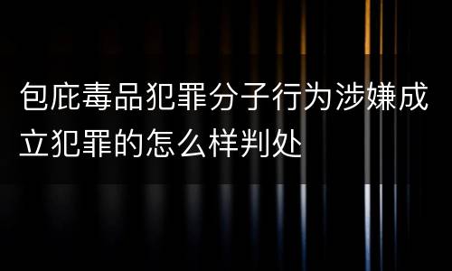 包庇毒品犯罪分子行为涉嫌成立犯罪的怎么样判处