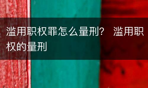 滥用职权罪怎么量刑？ 滥用职权的量刑