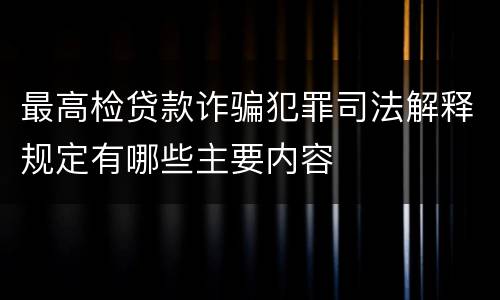 最高检贷款诈骗犯罪司法解释规定有哪些主要内容