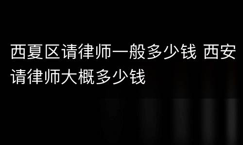 西夏区请律师一般多少钱 西安请律师大概多少钱
