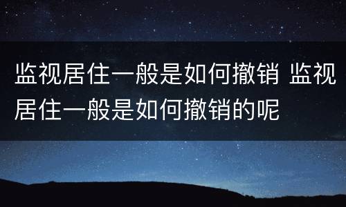监视居住一般是如何撤销 监视居住一般是如何撤销的呢
