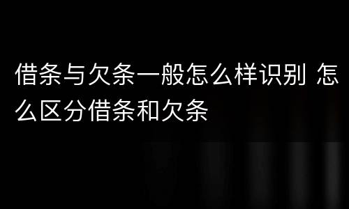 借条与欠条一般怎么样识别 怎么区分借条和欠条