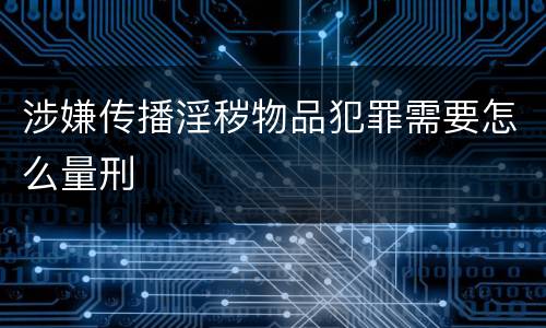 涉嫌传播淫秽物品犯罪需要怎么量刑