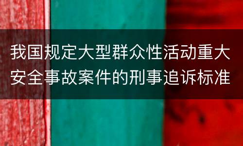 我国规定大型群众性活动重大安全事故案件的刑事追诉标准是多少