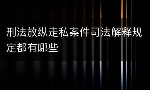 刑法放纵走私案件司法解释规定都有哪些