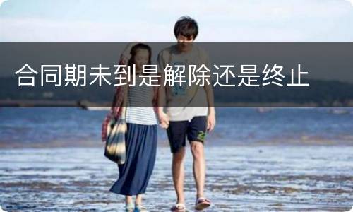 合同期未到是解除还是终止