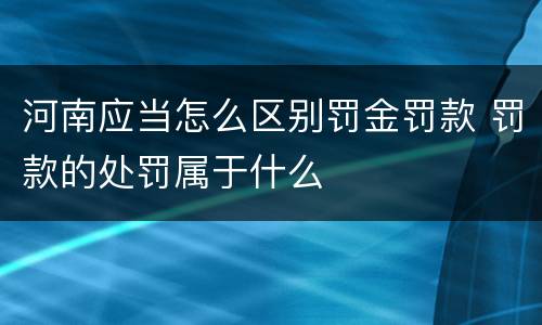 河南应当怎么区别罚金罚款 罚款的处罚属于什么
