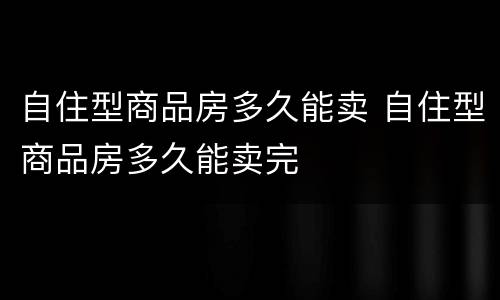 自住型商品房多久能卖 自住型商品房多久能卖完